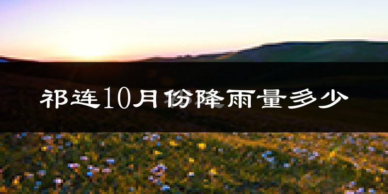 祁连10月份降雨量多少?祁连十月下雨多吗?