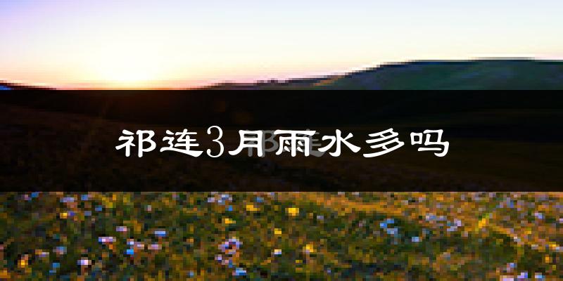 祁连3月雨水多吗?