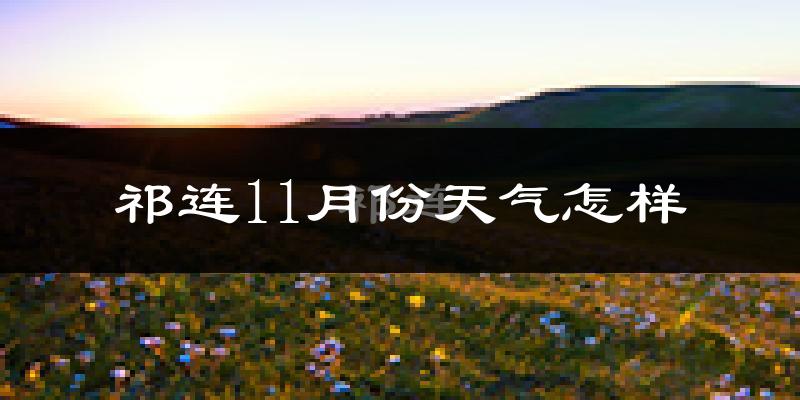 祁连11月份天气怎样?祁连十一月冷吗?