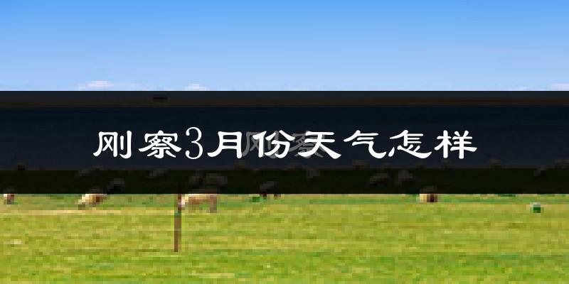 刚察县3月份天气如何?很冷吗?
