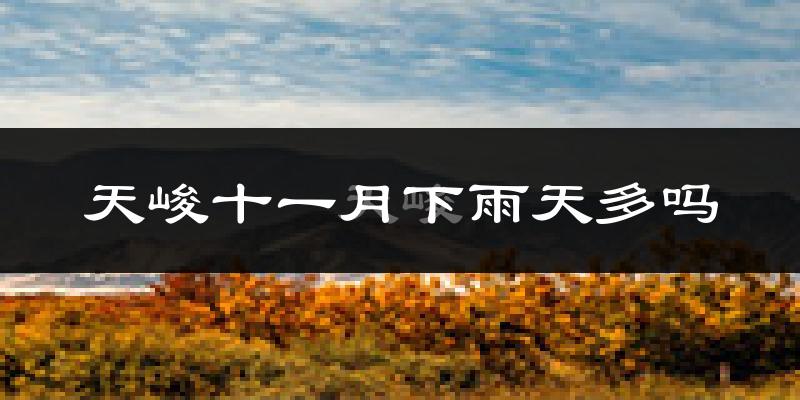 天峻十一月下雨天多吗?天峻11月份降雨量多少?