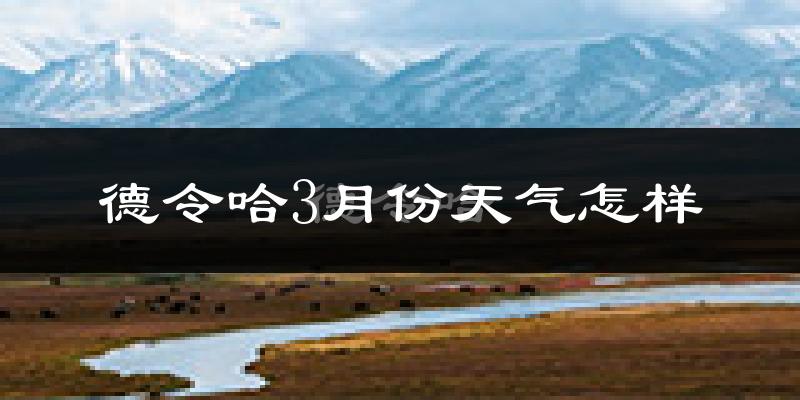 德令哈市3月份天气如何?很冷吗?